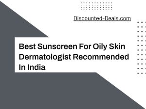 Best Sunscreen For Oily Skin Dermatologist Recommended In India